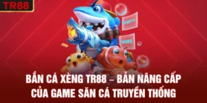 Bắn Cá Xèng TR88 – Bản Nâng Cấp Của Game Săn Cá Truyền Thống